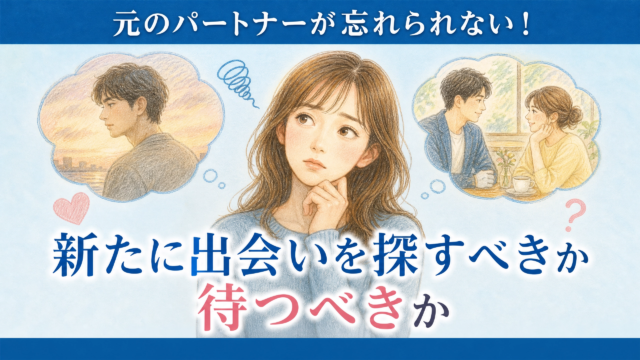 元のパートナーが忘れられない！新たに出会いを探すべきか待つべきか