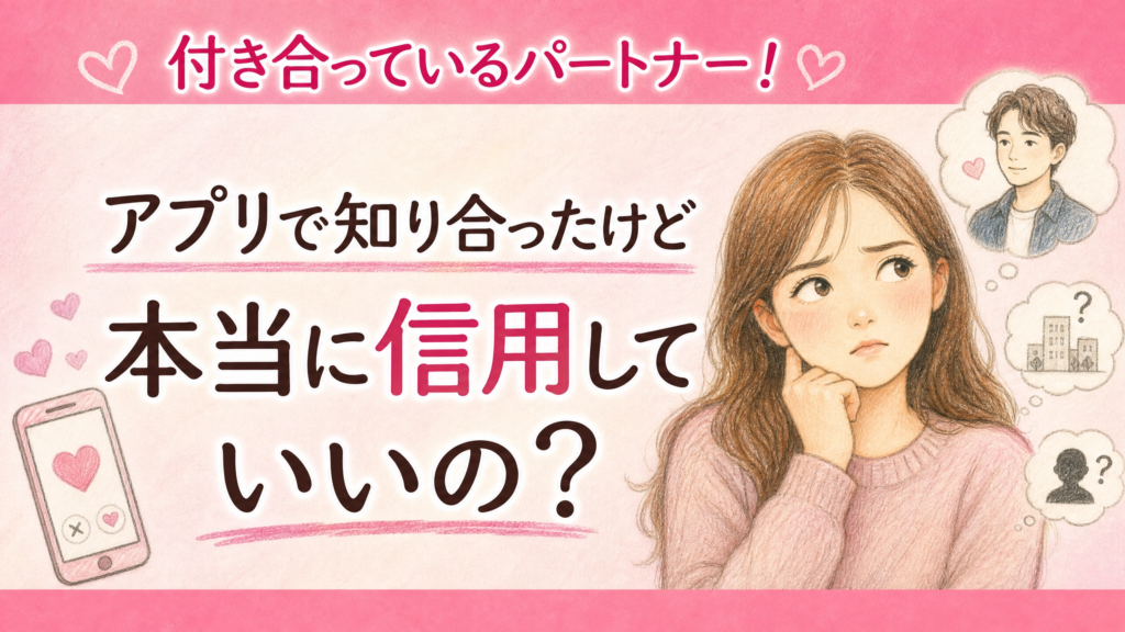 付き合っているパートナー！アプリで知り合ったけど本当に信用していいの？