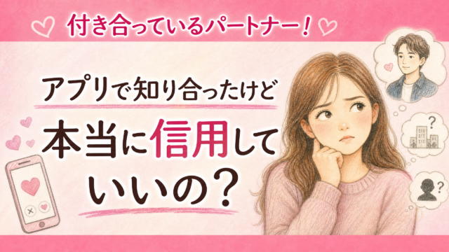 付き合っているパートナー！アプリで知り合ったけど本当に信用していいの？