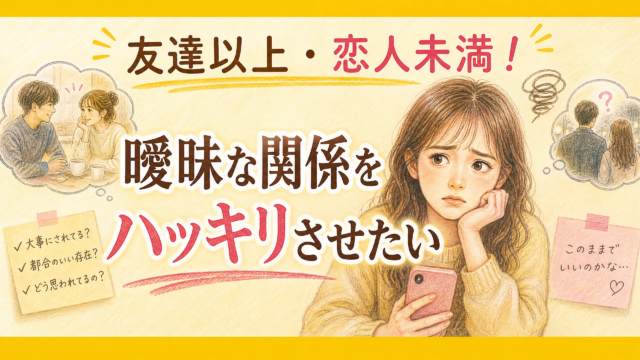 友達以上・恋人未満！曖昧な関係をハッキリさせたい