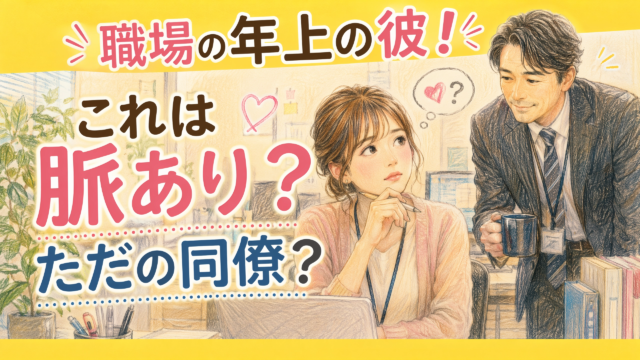 職場の年上の彼。これは脈あり？ただの同僚？