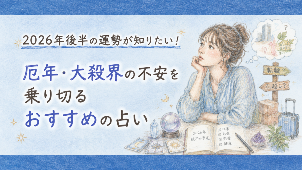 2026年後半の運勢が知りたい！厄年・大殺界の不安を乗り切るおすすめの占い