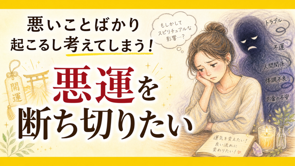 悪いことばかり起こるし考えてしまう！悪運を断ち切りたい
