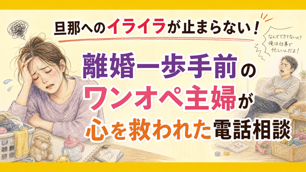 旦那へのイライラが止まらない！離婚一歩手前のワンオペ主婦が心を救われた電話相談
