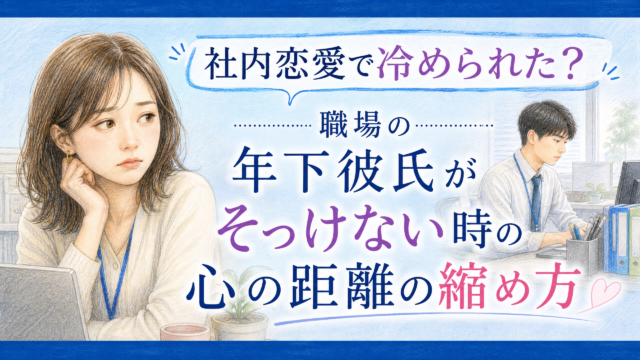 社内恋愛で冷められた？職場の年下彼氏がそっけない時の心の距離の縮め方