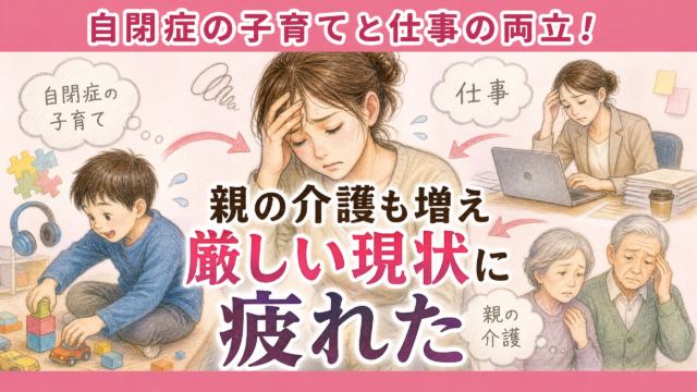 自閉症の子育てと仕事の両立！おまけに親の介護も増えて厳しい現状に疲れた