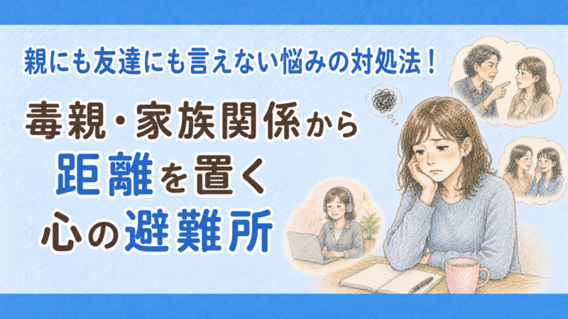 親にも友達にも言えない悩みの対処法！毒親・家族関係から距離を置く心の避難所