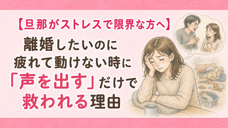 【旦那がストレスで限界な方へ】離婚したいのに疲れて動けない時に「声を出す」だけで救われる理由