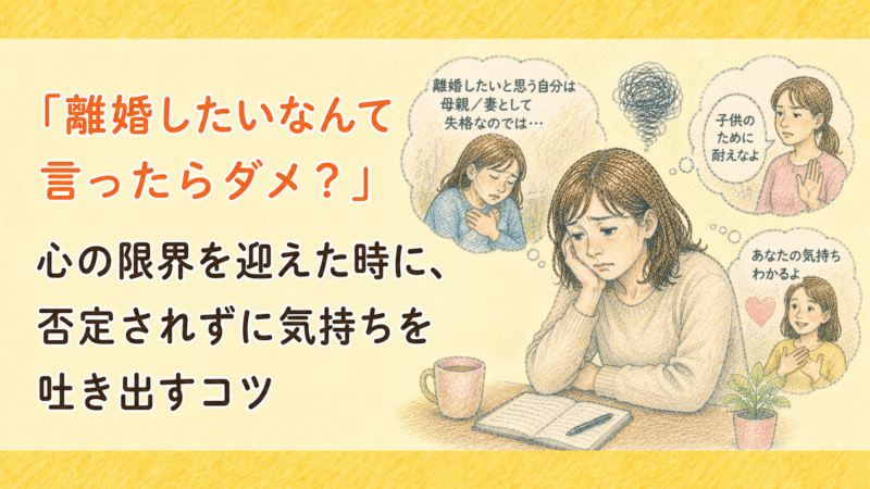 「離婚したいなんて言ったらダメ？」心の限界を迎えた時に、否定されずに気持ちを吐き出すコツ