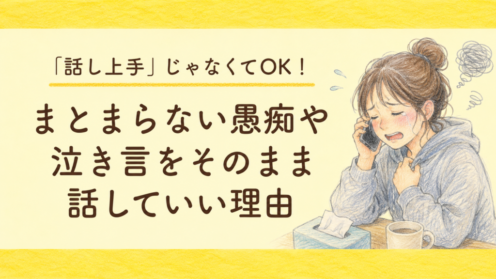 「話し上手」じゃなくてOK！まとまらない愚痴や泣き言をそのまま話していい理由