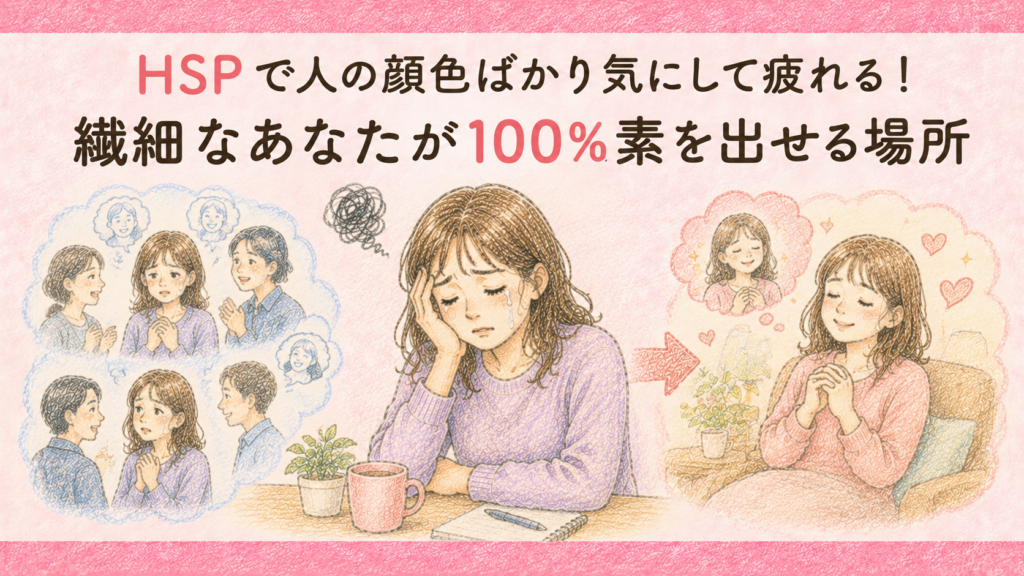 HSPで人の顔色ばかり気にして疲れる！繊細なあなたが100%素を出せる場所