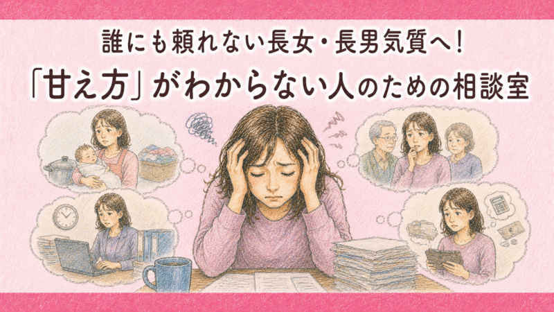 誰にも頼れない長女・長男気質の人へ！「甘え方」がわからない人のための相談室
