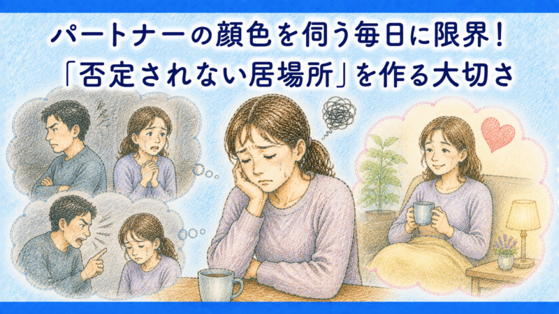 パートナーの顔色を伺う毎日に限界！「否定されない居場所」を作る大切さ
