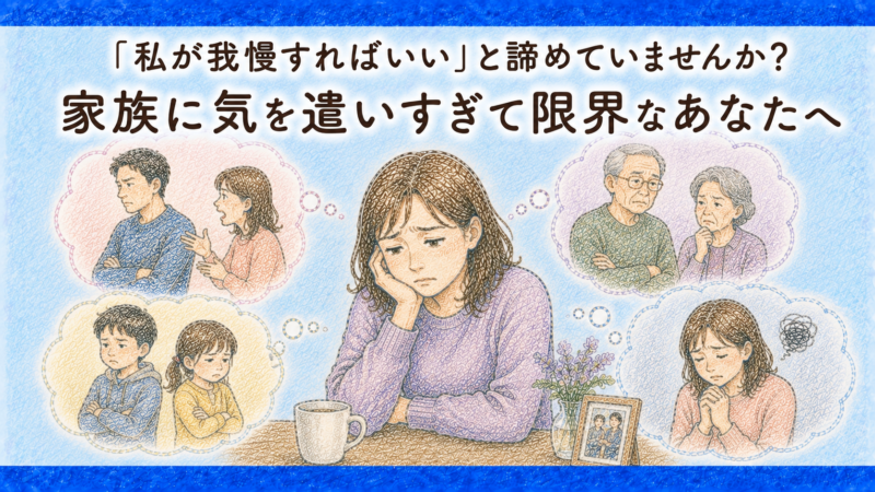 「私が我慢すればいい」と諦めていませんか？家族に気を遣いすぎて限界なあなたへ